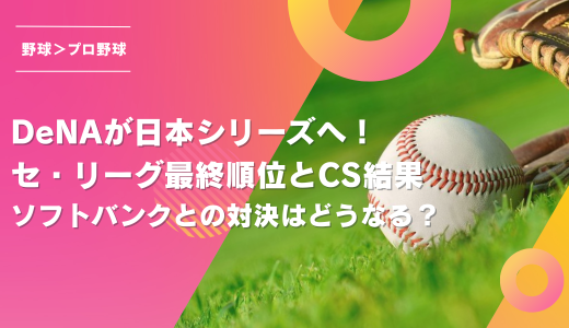 DeNAが日本シリーズへ！セ・リーグ最終順位とCS結果｜ソフトバンクとの対決はどうなる？